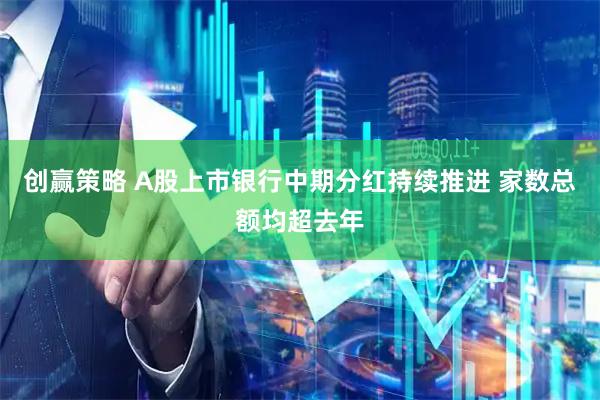 创赢策略 A股上市银行中期分红持续推进 家数总额均超去年