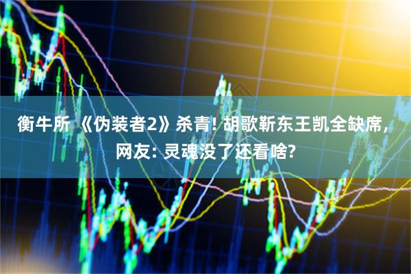 衡牛所 《伪装者2》杀青! 胡歌靳东王凯全缺席, 网友: 灵魂没了还看啥?