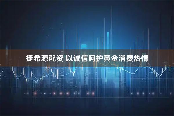 捷希源配资 以诚信呵护黄金消费热情