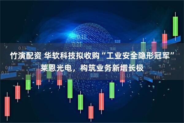 竹演配资 华软科技拟收购“工业安全隐形冠军”莱恩光电，构筑业务新增长极