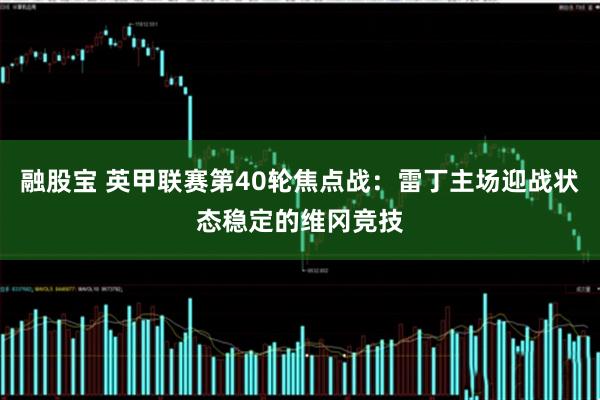 融股宝 英甲联赛第40轮焦点战：雷丁主场迎战状态稳定的维冈竞技